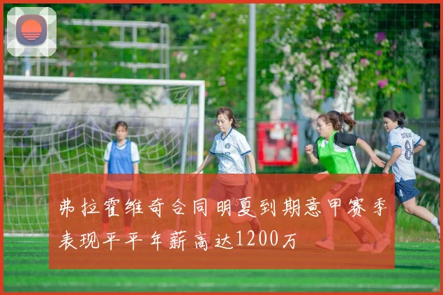 弗拉霍维奇合同明夏到期意甲赛季表现平平年薪高达1200万