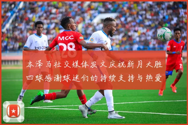 本泽马社交媒体发文庆祝新月大胜四球感谢球迷们的持续支持与热爱