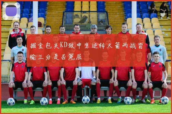 掘金包夹KD致申京逆转火箭两战皆输三分是否冤屈