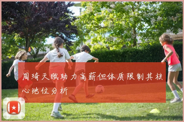 周琦天赋助力高薪但体质限制其核心地位分析
