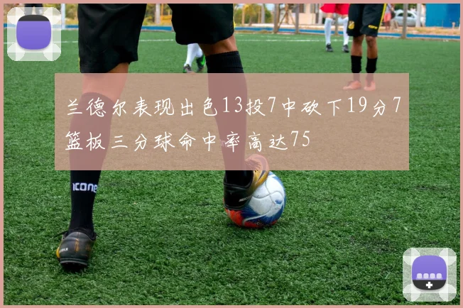 兰德尔表现出色13投7中砍下19分7篮板三分球命中率高达75