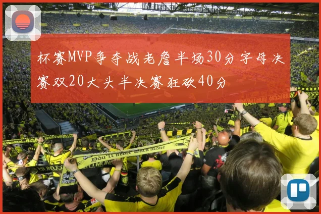杯赛MVP争夺战老詹半场30分字母决赛双20大头半决赛狂砍40分