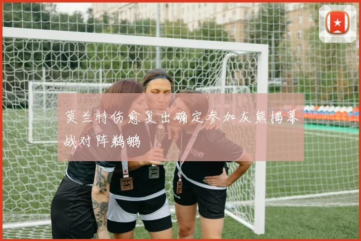 莫兰特伤愈复出确定参加灰熊揭幕战对阵鹈鹕