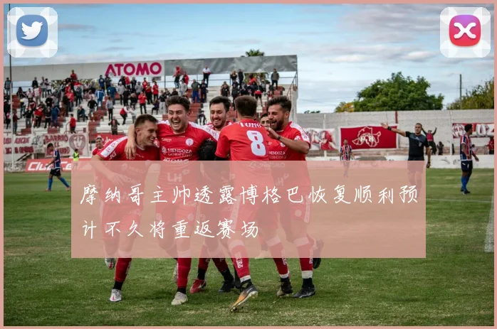 摩纳哥主帅透露博格巴恢复顺利预计不久将重返赛场