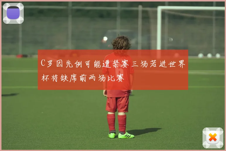 C罗因先例可能遭禁赛三场若进世界杯将缺席前两场比赛