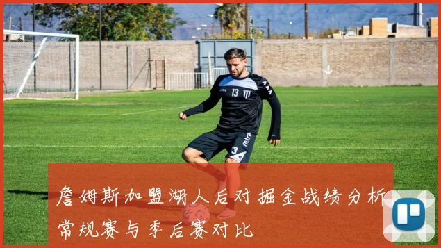 詹姆斯加盟湖人后对掘金战绩分析常规赛与季后赛对比