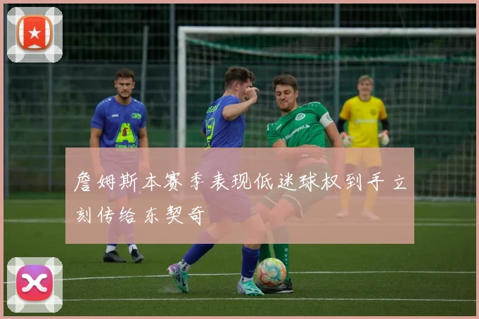 詹姆斯本赛季表现低迷球权到手立刻传给东契奇