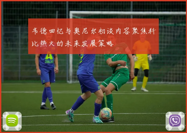 韦德回忆与奥尼尔初谈内容聚焦科比热火的未来发展策略