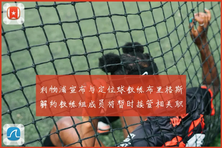 利物浦宣布与定位球教练布里格斯解约教练组成员将暂时接管相关职责