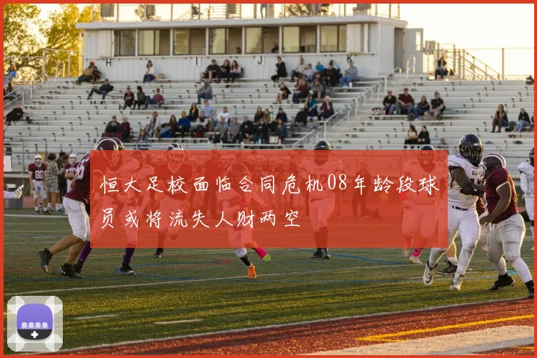 恒大足校面临合同危机08年龄段球员或将流失人财两空