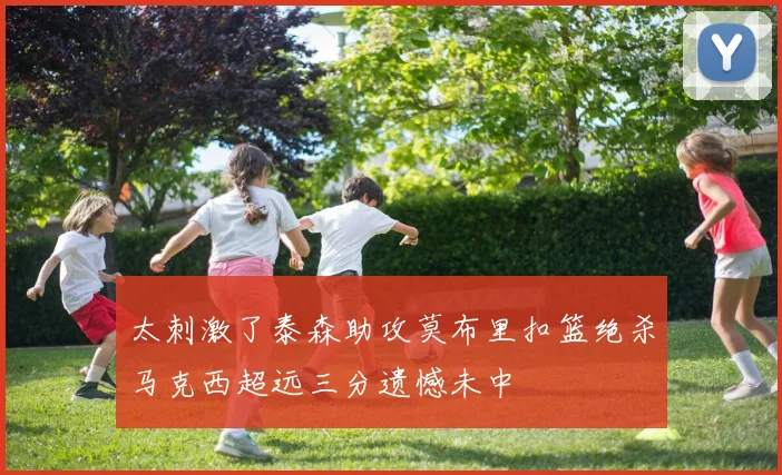 太刺激了泰森助攻莫布里扣篮绝杀马克西超远三分遗憾未中