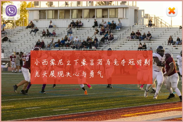 小西蒙尼立下豪言若马竞夺冠将剃光头展现决心与勇气