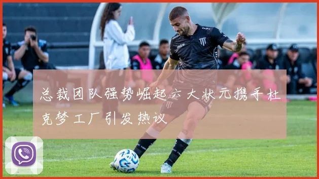 总裁团队强势崛起六大状元携手杜克梦工厂引发热议