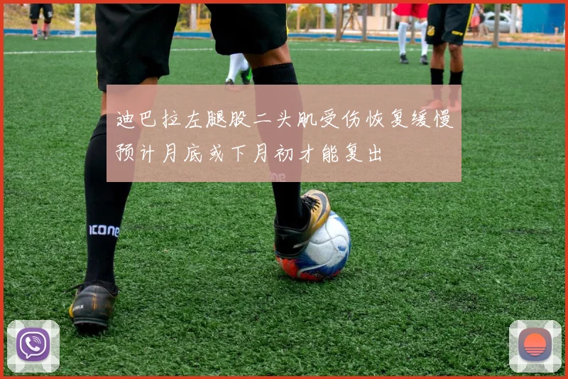 迪巴拉左腿股二头肌受伤恢复缓慢预计月底或下月初才能复出