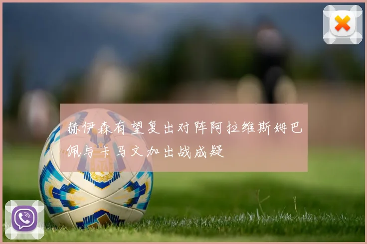 赫伊森有望复出对阵阿拉维斯姆巴佩与卡马文加出战成疑