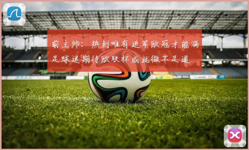 前主帅：热刺唯有进军欧冠才能满足球迷期待欧联杯成就微不足道